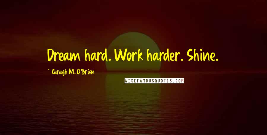 Caragh M. O'Brien quotes: Dream hard. Work harder. Shine.