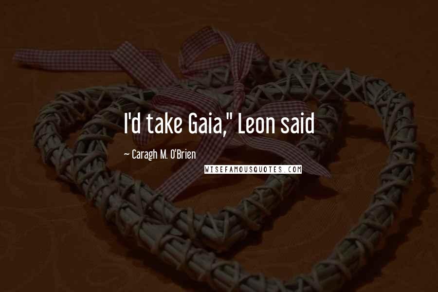 Caragh M. O'Brien quotes: I'd take Gaia," Leon said