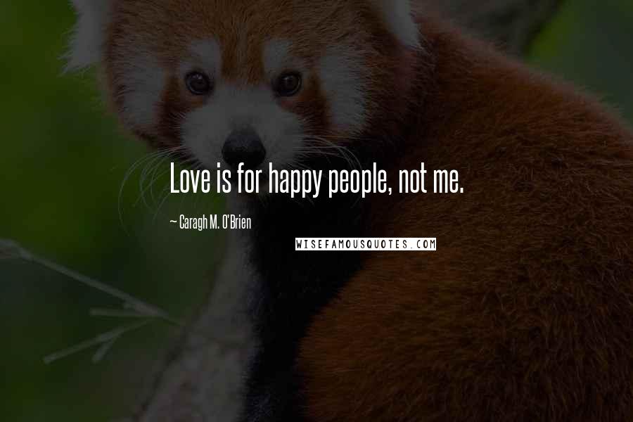 Caragh M. O'Brien quotes: Love is for happy people, not me.