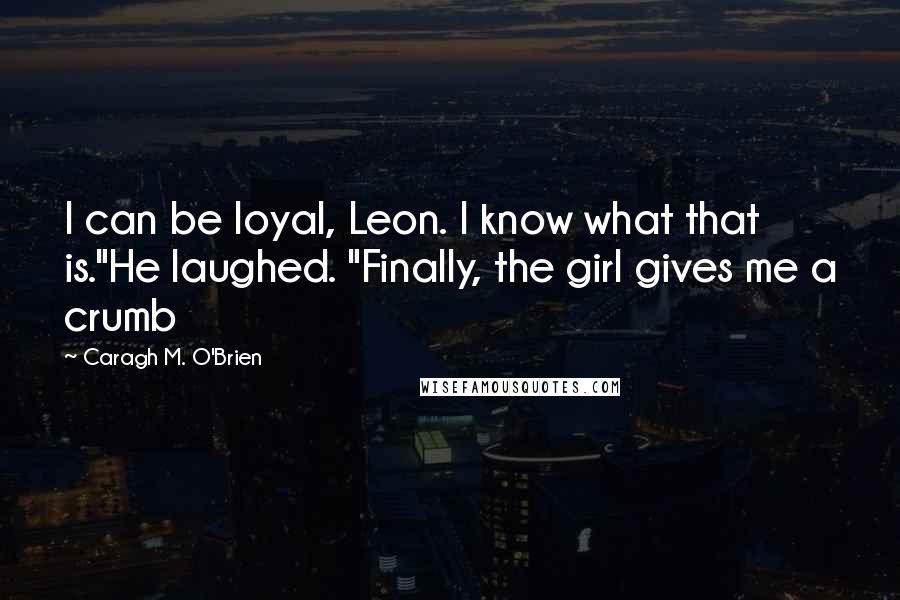 Caragh M. O'Brien quotes: I can be loyal, Leon. I know what that is."He laughed. "Finally, the girl gives me a crumb