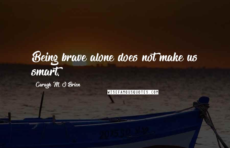 Caragh M. O'Brien quotes: Being brave alone does not make us smart.