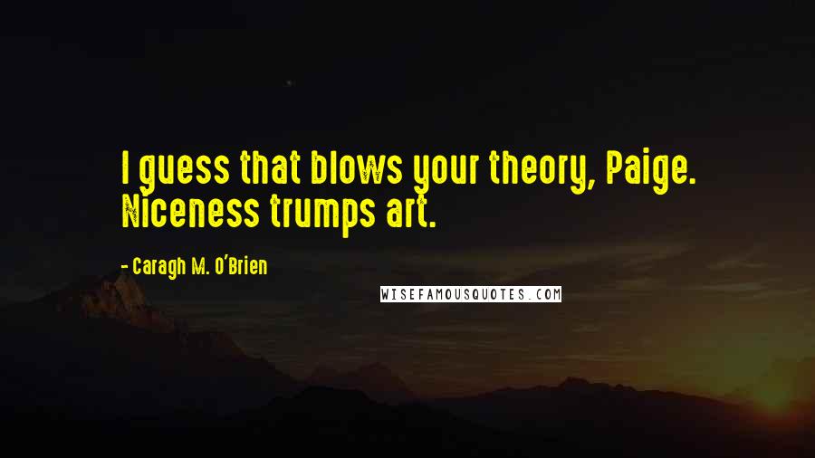 Caragh M. O'Brien quotes: I guess that blows your theory, Paige. Niceness trumps art.