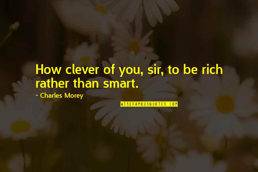 Caraglios Webster Quotes By Charles Morey: How clever of you, sir, to be rich
