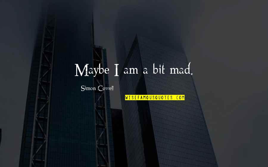 Caragol Poma Quotes By Simon Cowell: Maybe I am a bit mad. Caragol Poma Quotes By Simon Cowell: Maybe I am a bit mad.
