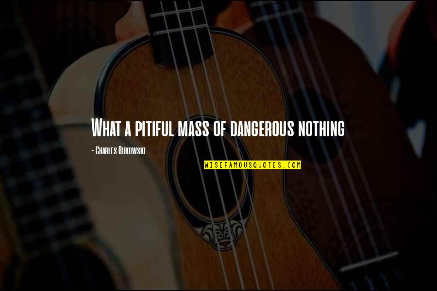 Caralee Cooper Quotes By Charles Bukowski: What a pitiful mass of dangerous nothing Caralee Cooper Quotes By Charles Bukowski: What a pitiful mass of dangerous nothing