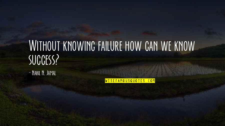 Caramba Quotes By Nabil N. Jamal: Without knowing failure how can we know success?