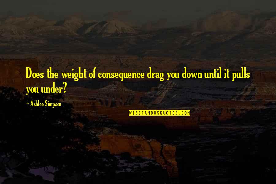 Caramel Love Caramel Quotes By Ashlee Simpson: Does the weight of consequence drag you down