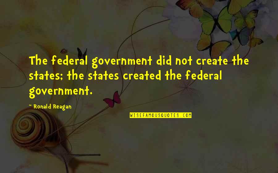 Caramel Quote Quotes By Ronald Reagan: The federal government did not create the states; Caramel Quote Quotes By Ronald Reagan: The federal government did not create the states;