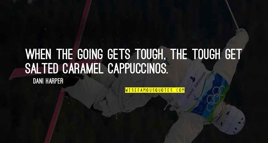 Caramel S Quotes By Dani Harper: When the going gets tough, the tough get