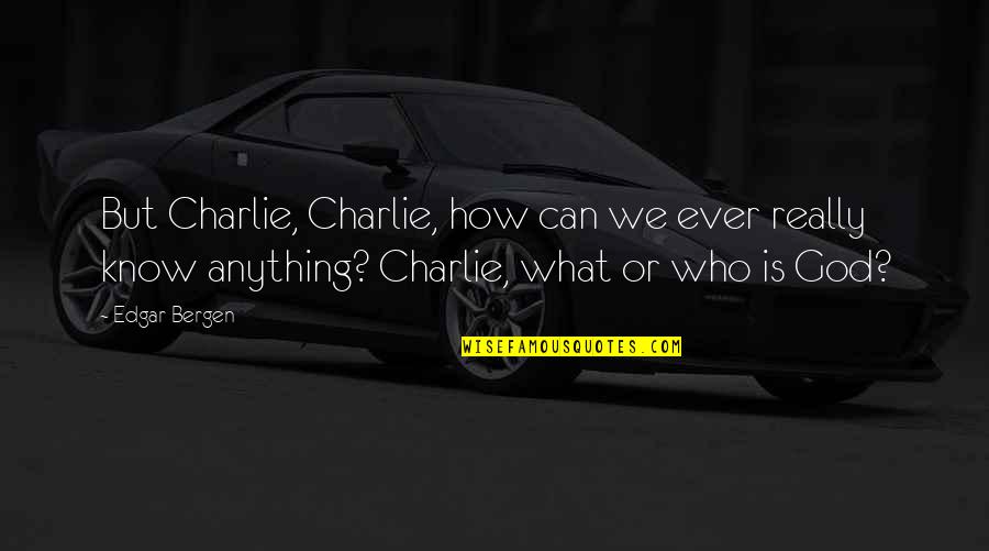Caramelised Bananas Quotes By Edgar Bergen: But Charlie, Charlie, how can we ever really