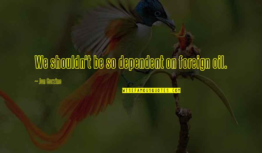 Caramelised Quotes By Jon Corzine: We shouldn't be so dependent on foreign oil. Caramelised Quotes By Jon Corzine: We shouldn't be so dependent on foreign oil.