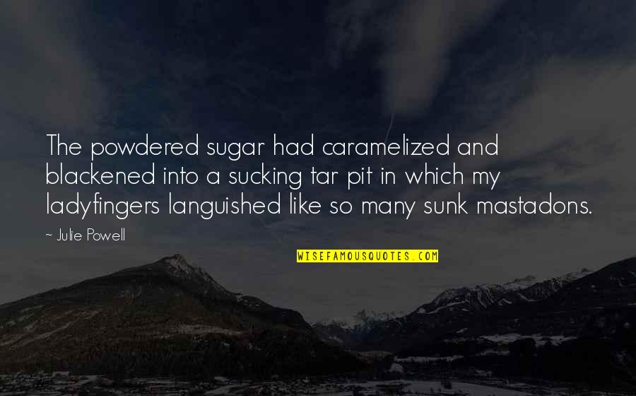 Caramelized Quotes By Julie Powell: The powdered sugar had caramelized and blackened into