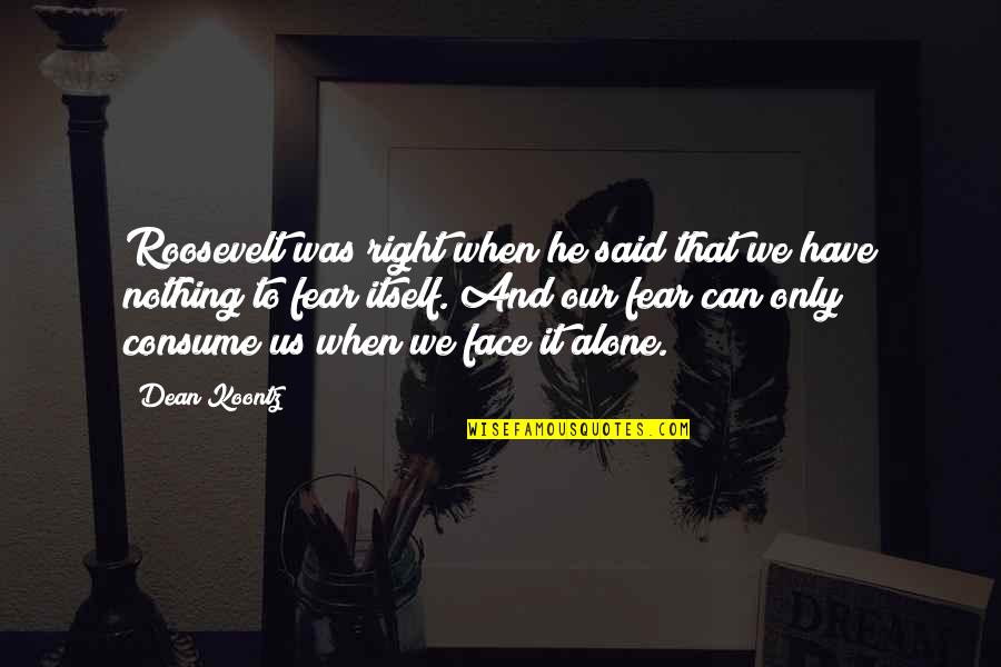 Caramelos Animados Quotes By Dean Koontz: Roosevelt was right when he said that we Caramelos Animados Quotes By Dean Koontz: Roosevelt was right when he said that we