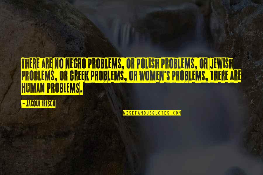 Caramelos Animados Quotes By Jacque Fresco: There are no negro problems, or Polish problems,