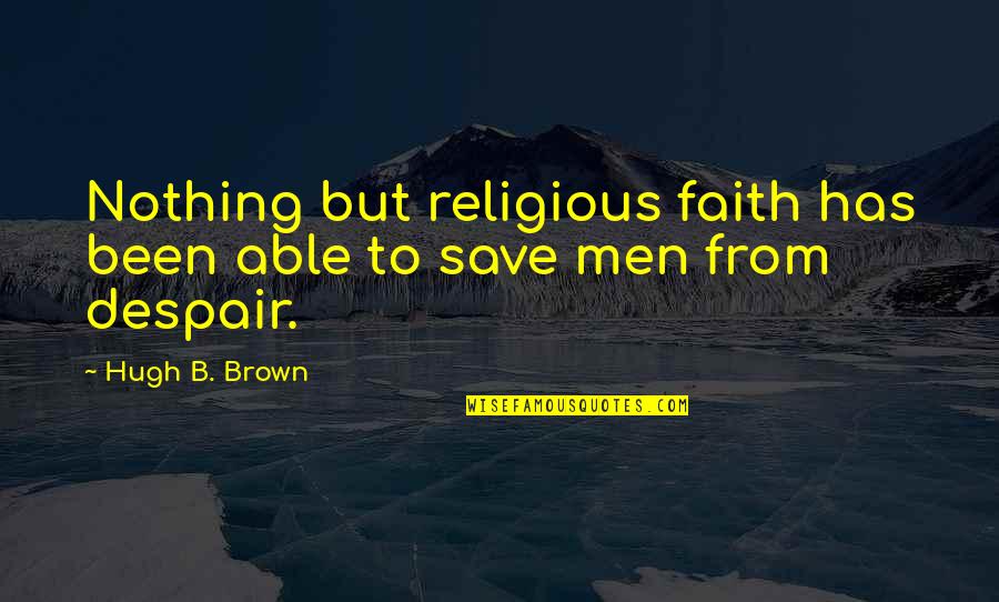 Carangelo Greenwich Quotes By Hugh B. Brown: Nothing but religious faith has been able to