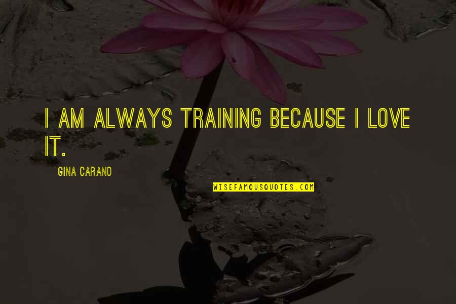 Carano Quotes By Gina Carano: I am always training because I love it.