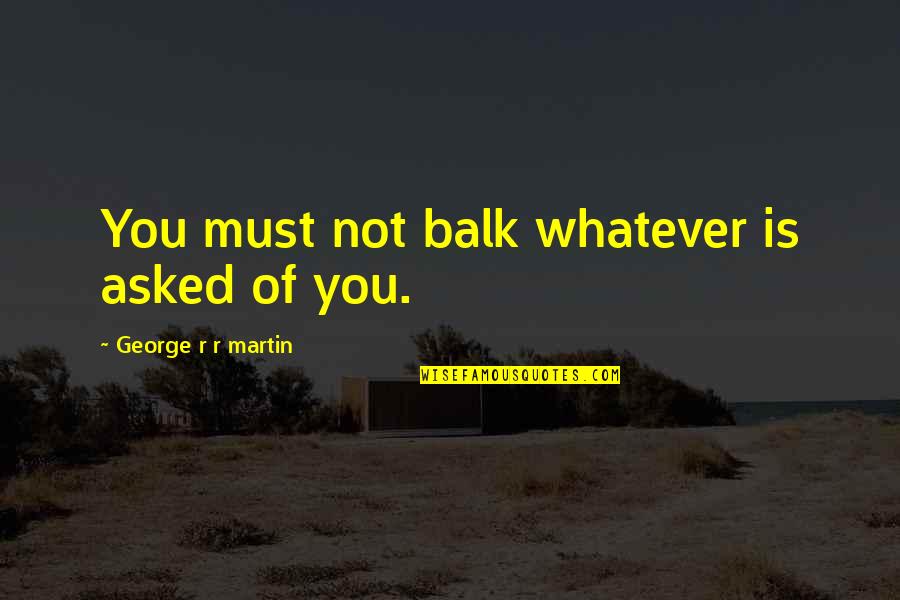 Carapaa Quotes By George R R Martin: You must not balk whatever is asked of Carapaa Quotes By George R R Martin: You must not balk whatever is asked of
