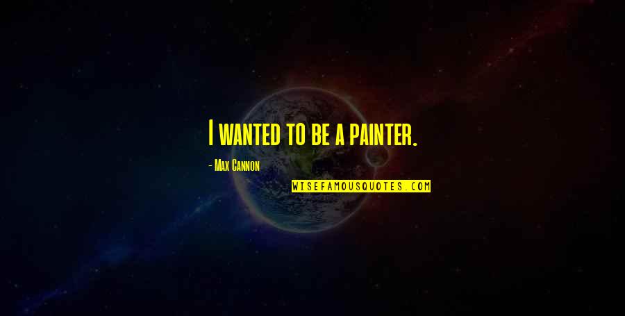 Carapaced Quotes By Max Cannon: I wanted to be a painter.