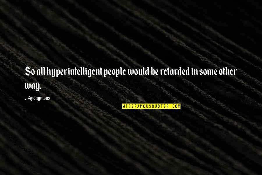 Carapaces Quotes By Anonymous: So all hyperintelligent people would be retarded in