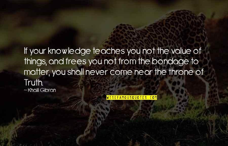 Carapella Electric Quotes By Khalil Gibran: If your knowledge teaches you not the value
