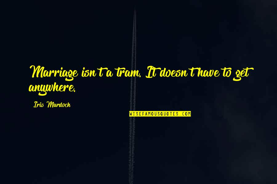 Carasson Quotes By Iris Murdoch: Marriage isn't a tram. It doesn't have to Carasson Quotes By Iris Murdoch: Marriage isn't a tram. It doesn't have to