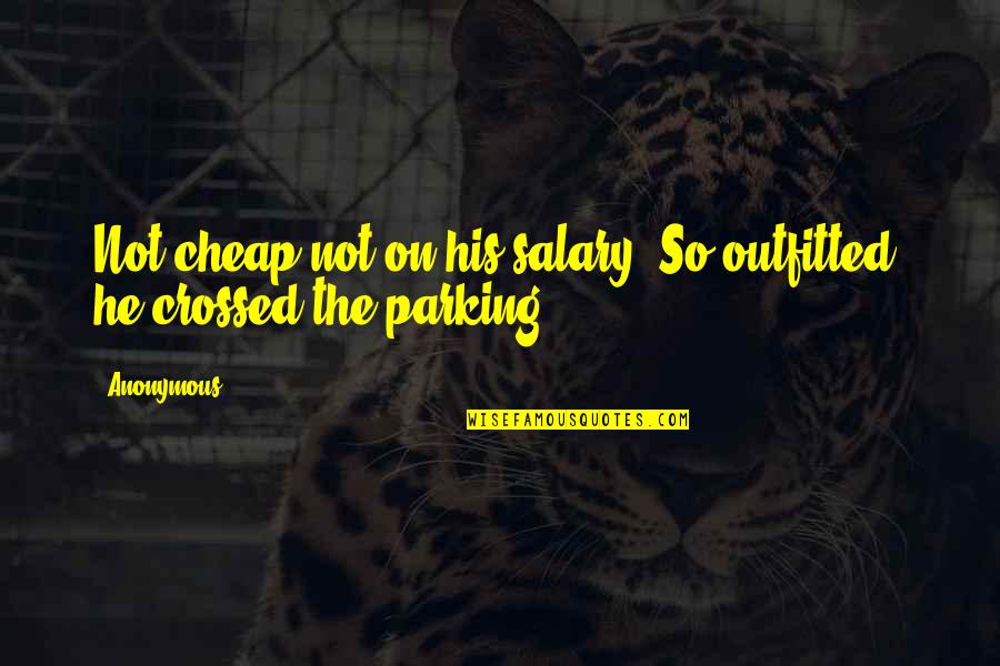 Carathis Quotes By Anonymous: Not cheap-not on his salary. So outfitted, he