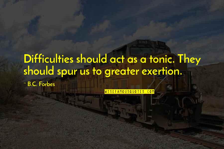 Carathis Quotes By B.C. Forbes: Difficulties should act as a tonic. They should