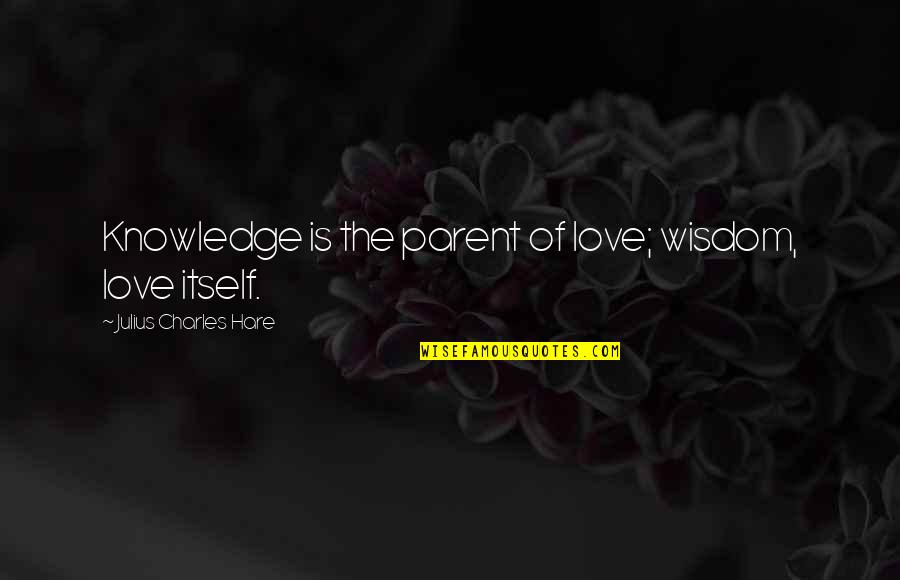 Carats Quotes By Julius Charles Hare: Knowledge is the parent of love; wisdom, love
