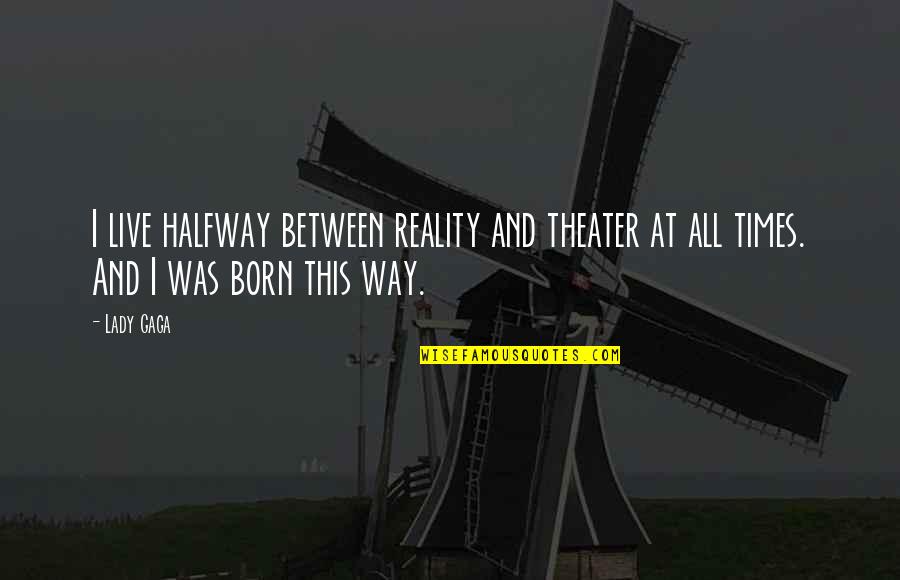 Caratterizzare Quotes By Lady Gaga: I live halfway between reality and theater at