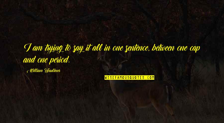 Caratterizzare Quotes By William Faulkner: I am trying to say it all in Caratterizzare Quotes By William Faulkner: I am trying to say it all in