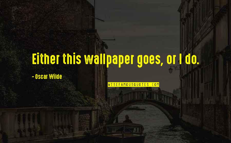 Carattos Quotes By Oscar Wilde: Either this wallpaper goes, or I do.