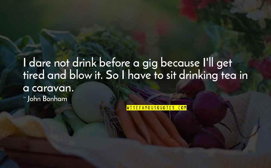 Caravan Quotes By John Bonham: I dare not drink before a gig because