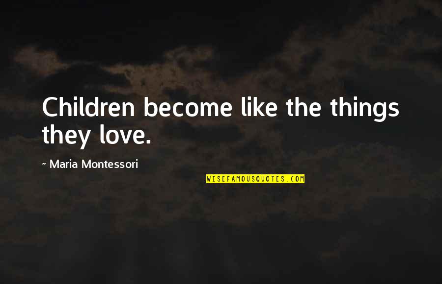 Caravano Dentist Quotes By Maria Montessori: Children become like the things they love.