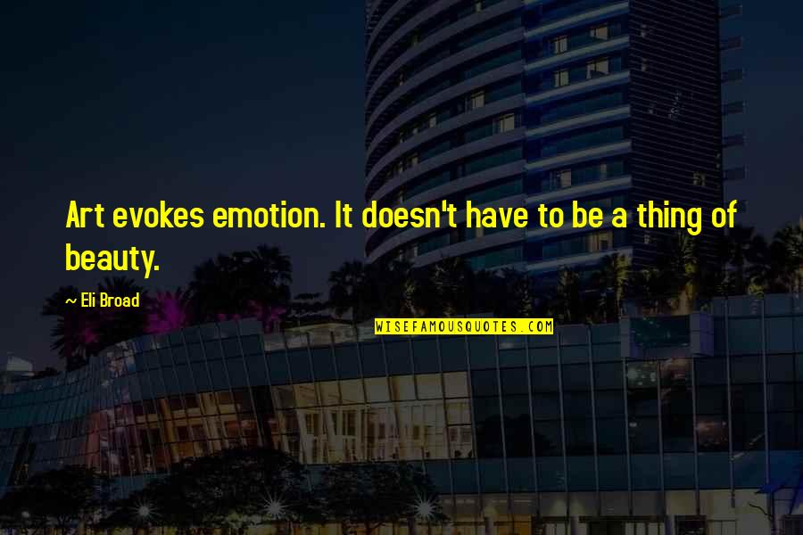Caravans In The Sun Quotes By Eli Broad: Art evokes emotion. It doesn't have to be