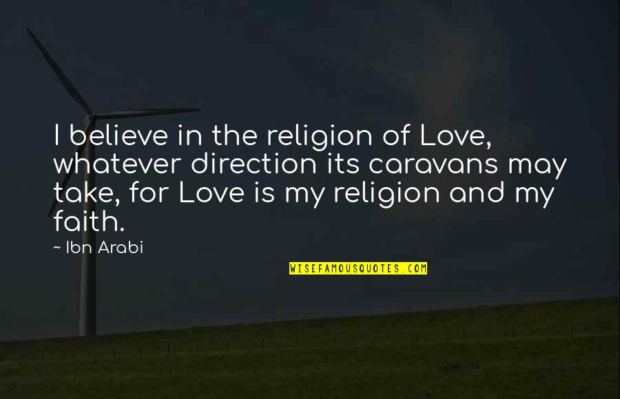 Caravans Quotes By Ibn Arabi: I believe in the religion of Love, whatever