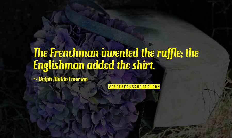 Caravela Portuguesa Quotes By Ralph Waldo Emerson: The Frenchman invented the ruffle; the Englishman added
