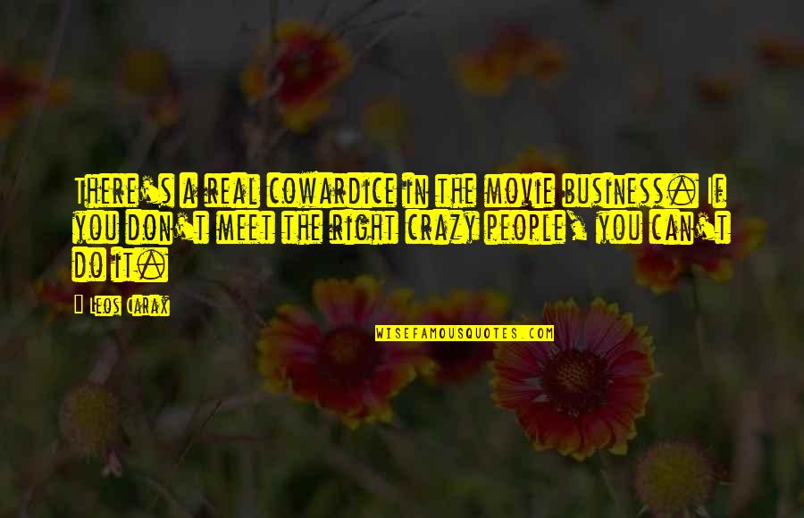 Carax Quotes By Leos Carax: There's a real cowardice in the movie business. Carax Quotes By Leos Carax: There's a real cowardice in the movie business.