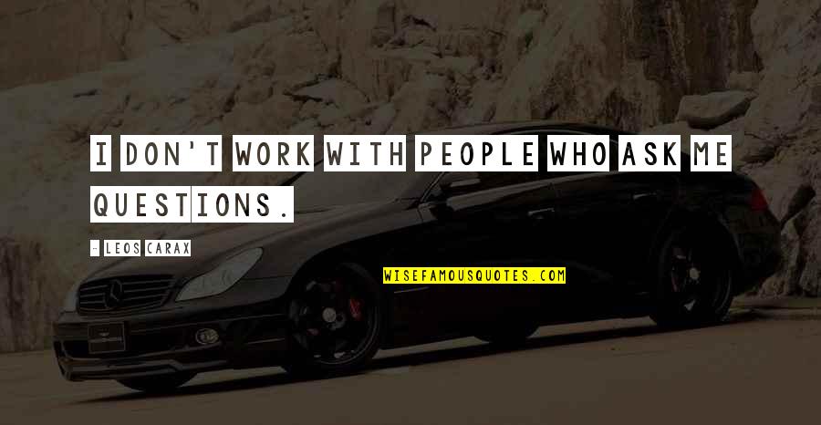 Carax Quotes By Leos Carax: I don't work with people who ask me Carax Quotes By Leos Carax: I don't work with people who ask me