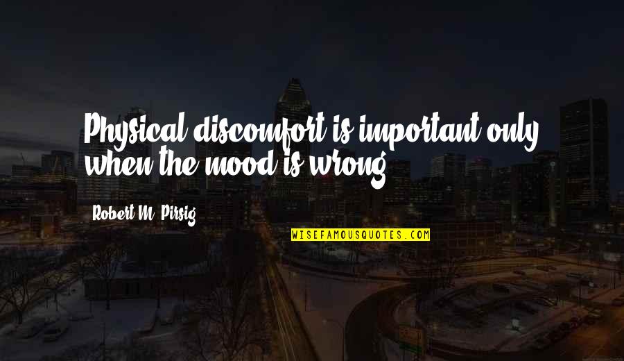 Caray Quotes By Robert M. Pirsig: Physical discomfort is important only when the mood