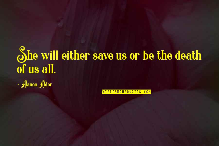 Carayon De Rose Quotes By Alanea Alder: She will either save us or be the Carayon De Rose Quotes By Alanea Alder: She will either save us or be the