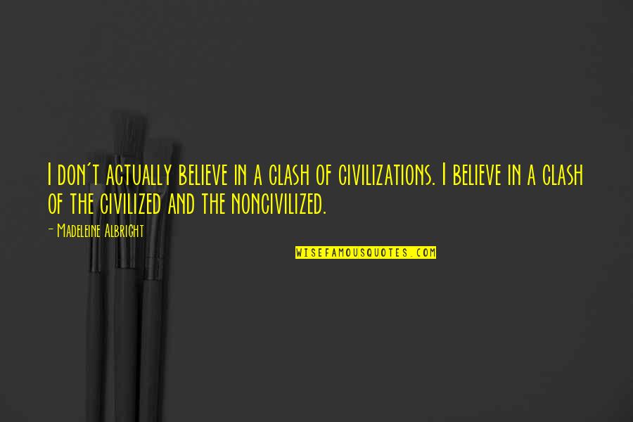 Carballeda Ningun Quotes By Madeleine Albright: I don't actually believe in a clash of Carballeda Ningun Quotes By Madeleine Albright: I don't actually believe in a clash of