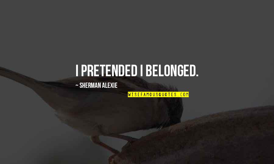 Carballo Tribes Quotes By Sherman Alexie: I pretended I belonged. Carballo Tribes Quotes By Sherman Alexie: I pretended I belonged.
