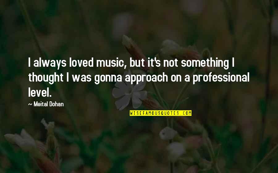 Carbinolamine Quotes By Meital Dohan: I always loved music, but it's not something