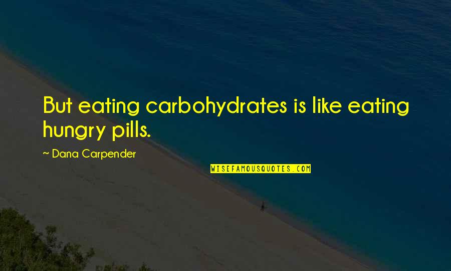 Carbohydrates Quotes By Dana Carpender: But eating carbohydrates is like eating hungry pills.