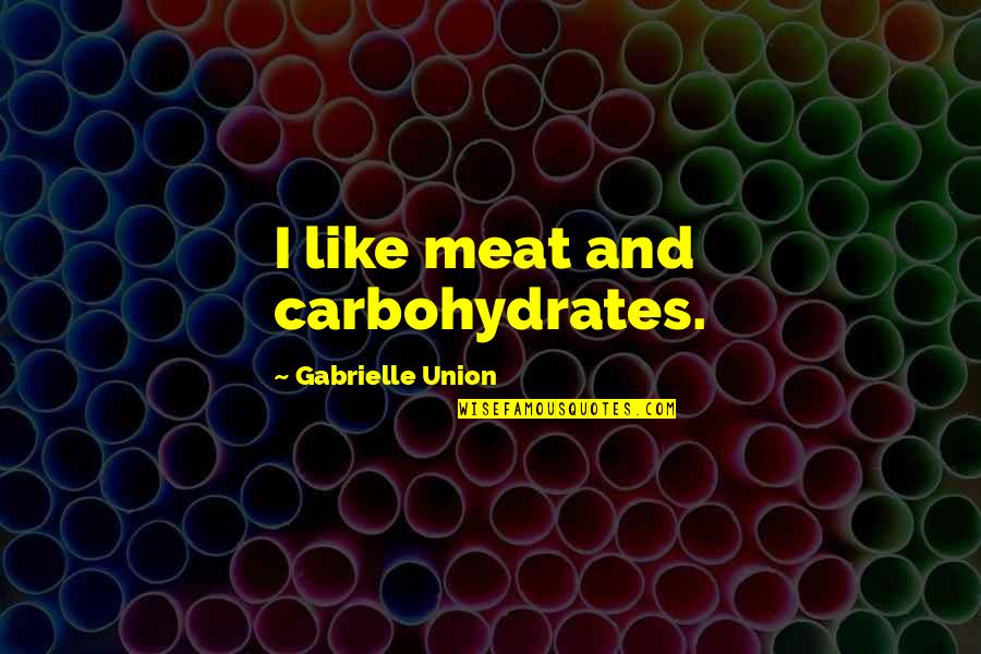 Carbohydrates Quotes By Gabrielle Union: I like meat and carbohydrates.