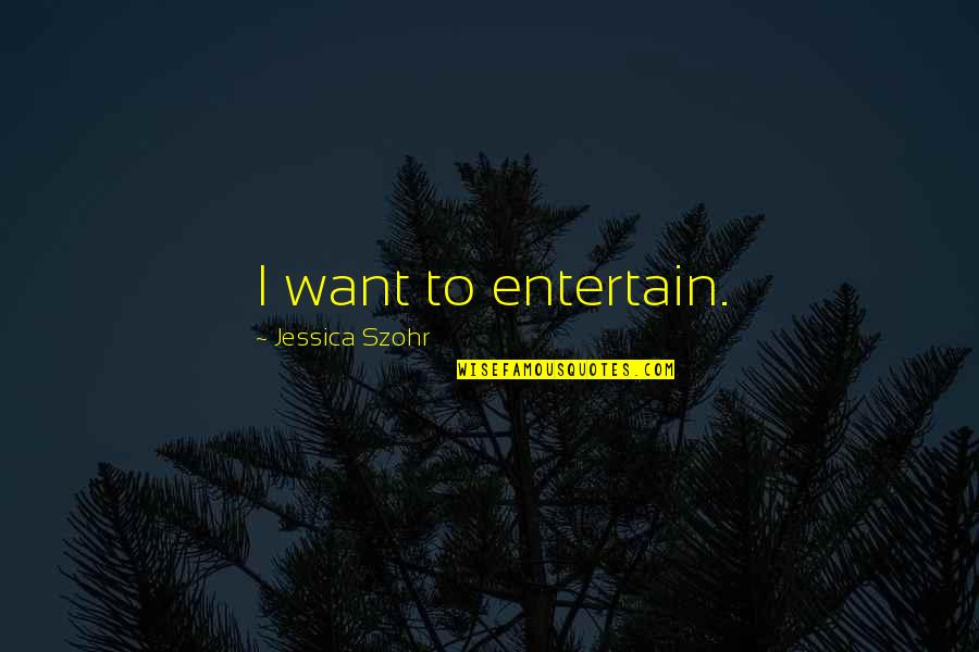 Carbohydrates Quotes By Jessica Szohr: I want to entertain.