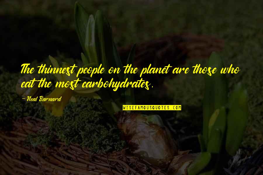 Carbohydrates Quotes By Neal Barnard: The thinnest people on the planet are those