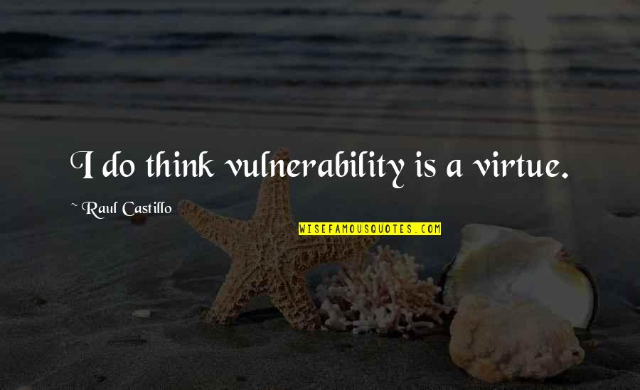 Carbon Atom Quotes By Raul Castillo: I do think vulnerability is a virtue.