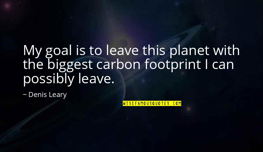Carbon Quotes By Denis Leary: My goal is to leave this planet with