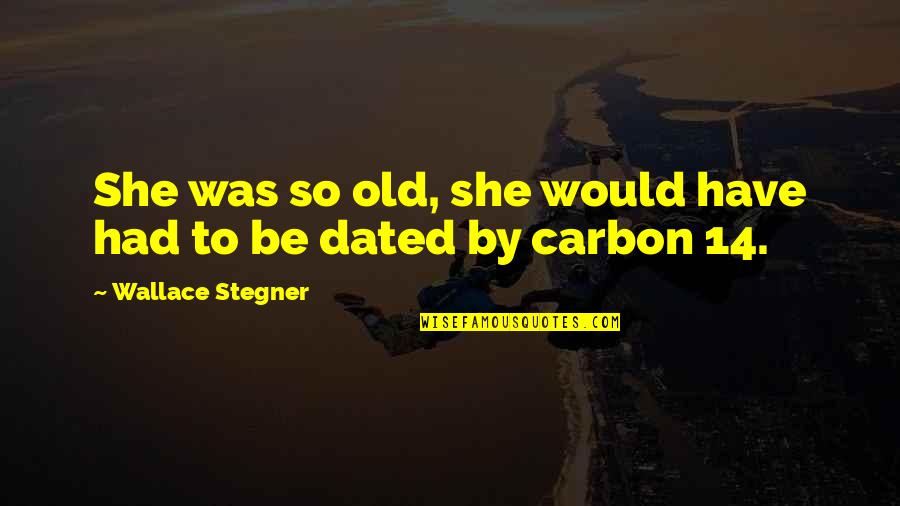 Carbon Quotes By Wallace Stegner: She was so old, she would have had